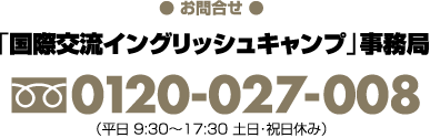 【お申込・お問合せ】「国際交流イングリッシュキャンプ」事務局（宮城復興支援センター内）フリーダイヤル0120-027-008（平日10:00〜18:00　土日祝日休み）