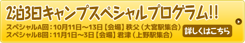 スペシャルA回：10月11日〜13日【会場】秩父（大宮駅集合）　スペシャルB回：11月1日〜3日【会場】君津（上野駅集合）