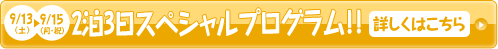 ［9/13（土）〜9/15（月・祝）］2泊3日スペシャルプログラム！！詳しくはこちら