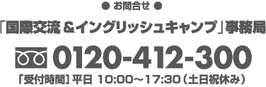 【お申込・お問合せ】「国際交流＆イングリッシュキャンプ」事務局（宮城復興支援センター内）フリーダイヤル0120-412-300（平日10:00〜17:30　土日祝日休み）