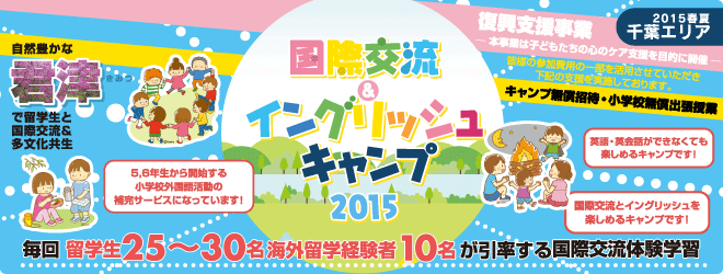 【国際交流＆イングリッシュキャンプ 2015春夏（千葉エリア）】復興支援事業ー本事業は子どもたちの心のケア支援を目的に開催ー　皆様の参加費用の一部を活用させていただき以下の支援を実施しております。　「キャンプ無償招待・小学校無償出張授業　自然豊かな君津、常総で留学生と国際交流＆多分化共生授業　毎回 留学生25〜30名、海外留学経験者10名が引率する国際交流体験学習