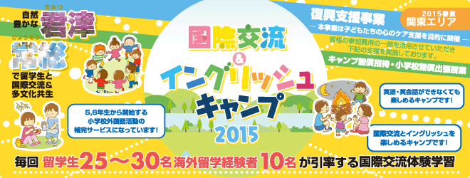 【国際交流＆イングリッシュキャンプ 2015春夏（関東エリア）】復興支援事業ー本事業は子どもたちの心のケア支援を目的に開催ー　皆様の参加費用の一部を活用させていただき以下の支援を実施しております。　「キャンプ無償招待・小学校無償出張授業　自然豊かな君津、常総で留学生と国際交流＆多分化共生授業　毎回 留学生25〜30名、海外留学経験者10名が引率する国際交流体験学習