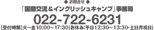 【お申込・お問合せ】「国際交流＆イングリッシュキャンプ」事務局 022-722-6231　[受付時間] 火～金10:00～17:30(平日12:30～13:30及び金土日祝日はお休み)