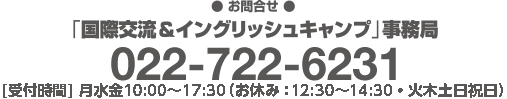 【お申込・お問合せ】「国際交流＆イングリッシュキャンプ」事務局（宮城復興支援センター内）022-722-6231［受付時間］月水金10:00～17:30（お休み：12:30～13:30・火木土日祝日)