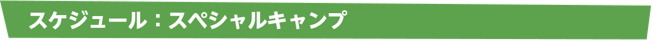 スケジュール スペシャルキャンプ