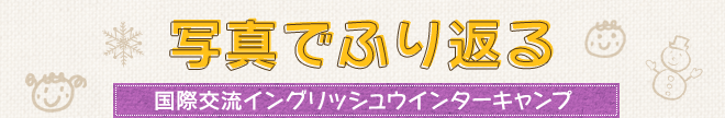 写真でふり返る国際交流イングリッシュウインターキャンプ