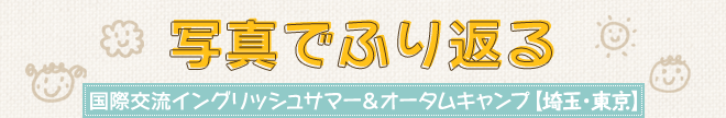 写真でふり返る国際交流イングリッシュサマー＆オータムキャンプ【埼玉・東京】