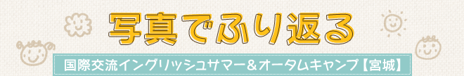 写真でふり返る国際交流イングリッシュサマー＆オータムキャンプ【宮城】