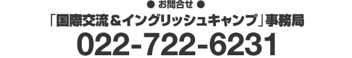 【お申込・お問合せ】「国際交流＆イングリッシュキャンプ」事務局 022-722-6231　[受付時間]月水金10:00～17:30（お休み：12:30～13:30・火木土日祝日)