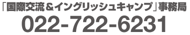 【お申込・お問合せ】「国際交流＆イングリッシュキャンプ」事務局（宮城復興支援センター内）022-722-6231［受付時間］火木10:00～17:30（お休み：月水金土日祝日及び平日12:30～14:30)